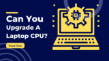Can You Upgrade a Laptop CPU? A Tech Enthusiast’s Guide