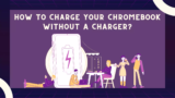 How To Charge Your Chromebook Without A Charger In 2024?